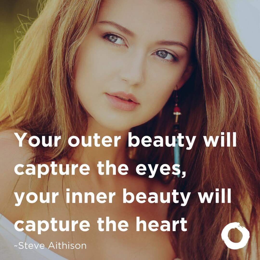 Your outer beauty will capture the eyes, your inner beauty will capture the heart.