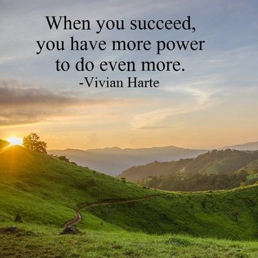 When you succeed, you have more power to do even more.