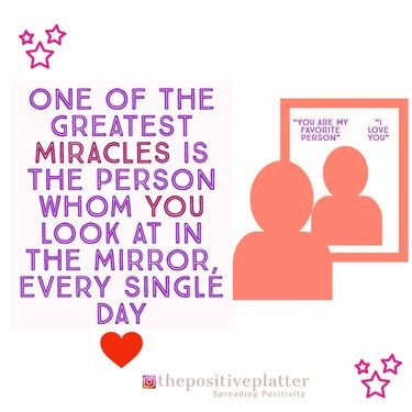 One of the greatest miracles is the person whom you look at in the mirror every single day.