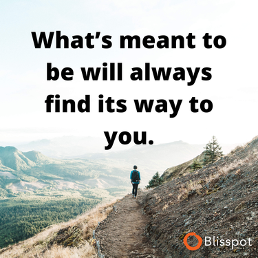 What's meant to be will always find its way to you.